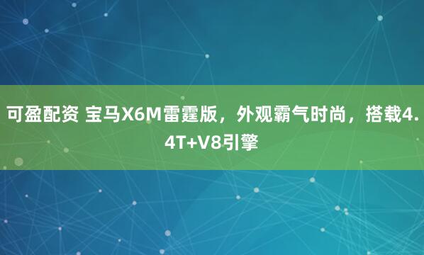 可盈配资 宝马X6M雷霆版，外观霸气时尚，搭载4.4T+V8引擎