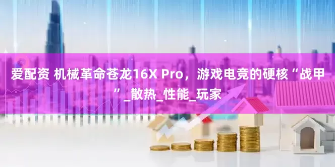 爱配资 机械革命苍龙16X Pro，游戏电竞的硬核“战甲”_散热_性能_玩家