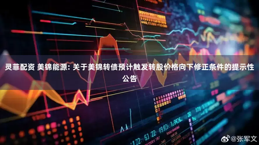 灵菲配资 美锦能源: 关于美锦转债预计触发转股价格向下修正条件的提示性公告