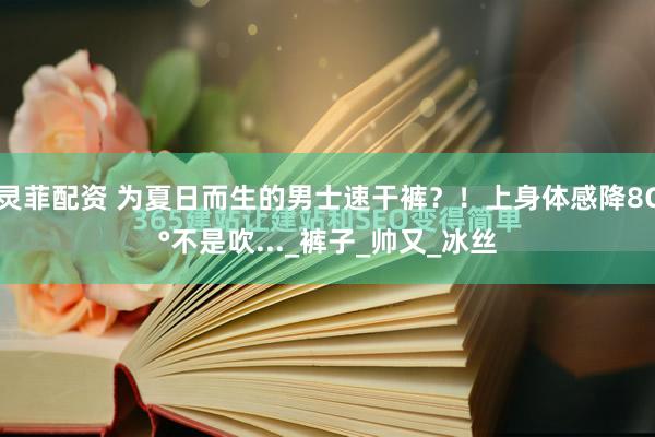 灵菲配资 为夏日而生的男士速干裤？！上身体感降8C°不是吹..._裤子_帅又_冰丝