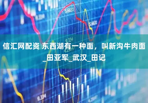 信汇网配资 东西湖有一种面，叫新沟牛肉面_田亚军_武汉_田记