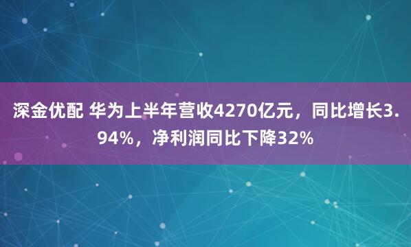 深金优配 华为上半年营收4270亿元，同比增长3.94%，净利润同比下降32%