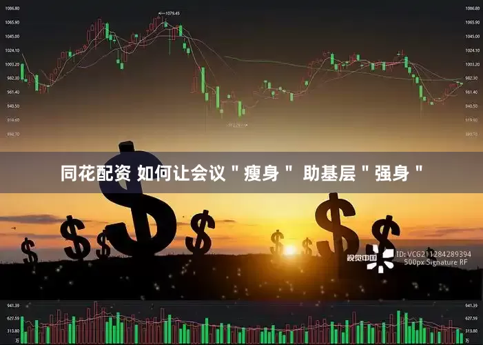 同花配资 如何让会议＂瘦身＂ 助基层＂强身＂