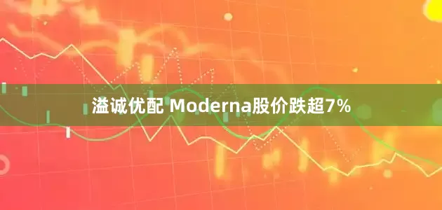溢诚优配 Moderna股价跌超7%