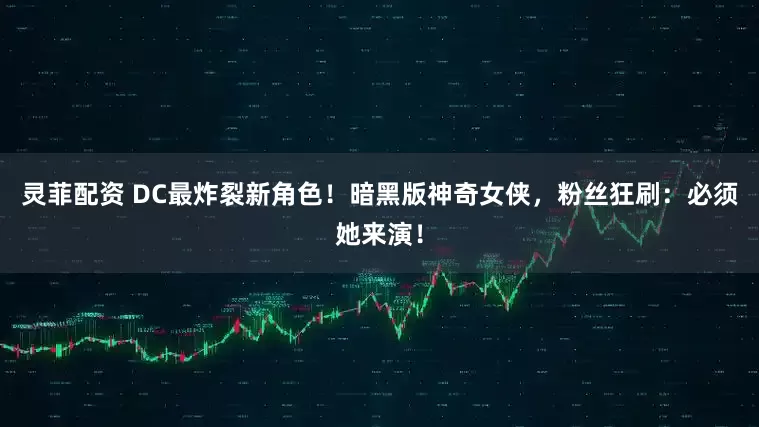 灵菲配资 DC最炸裂新角色！暗黑版神奇女侠，粉丝狂刷：必须她来演！