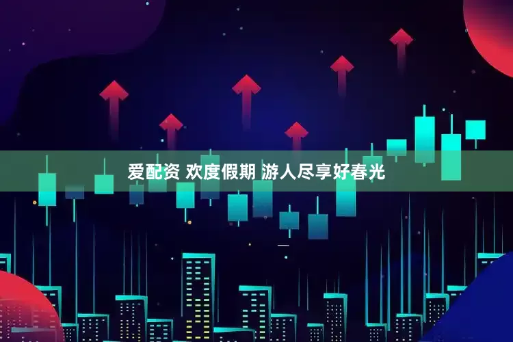 爱配资 欢度假期 游人尽享好春光