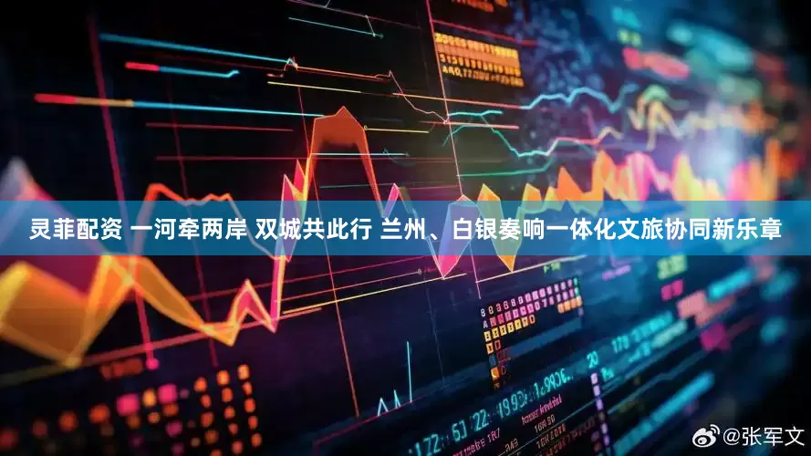 灵菲配资 一河牵两岸 双城共此行 兰州、白银奏响一体化文旅协同新乐章