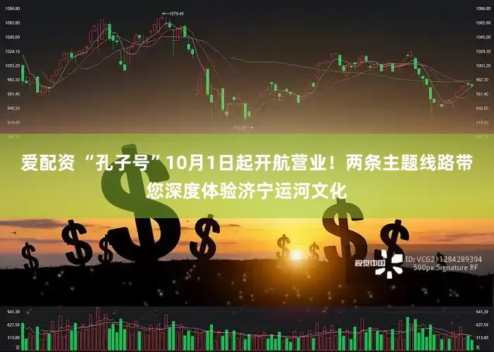 爱配资 “孔子号”10月1日起开航营业！两条主题线路带您深度体验济宁运河文化